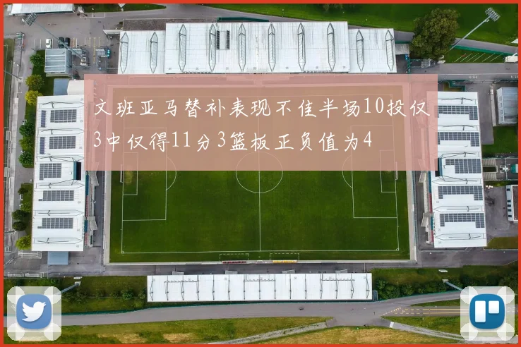 文班亚马替补表现不佳半场10投仅3中仅得11分3篮板正负值为4