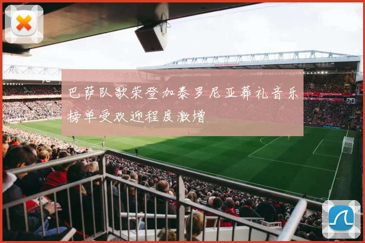 巴萨队歌荣登加泰罗尼亚葬礼音乐榜单受欢迎程度激增