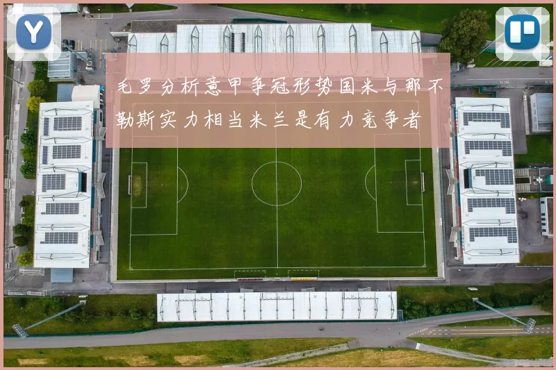 毛罗分析意甲争冠形势国米与那不勒斯实力相当米兰是有力竞争者