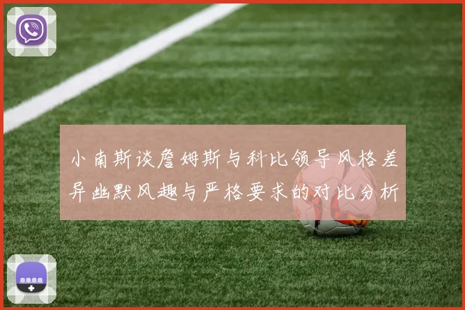 小南斯谈詹姆斯与科比领导风格差异幽默风趣与严格要求的对比分析