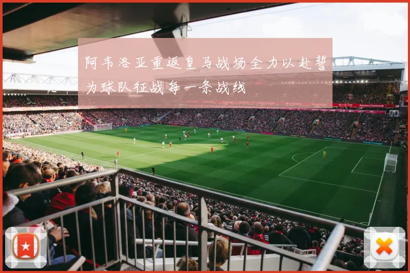 阿韦洛亚重返皇马战场全力以赴誓为球队征战每一条战线