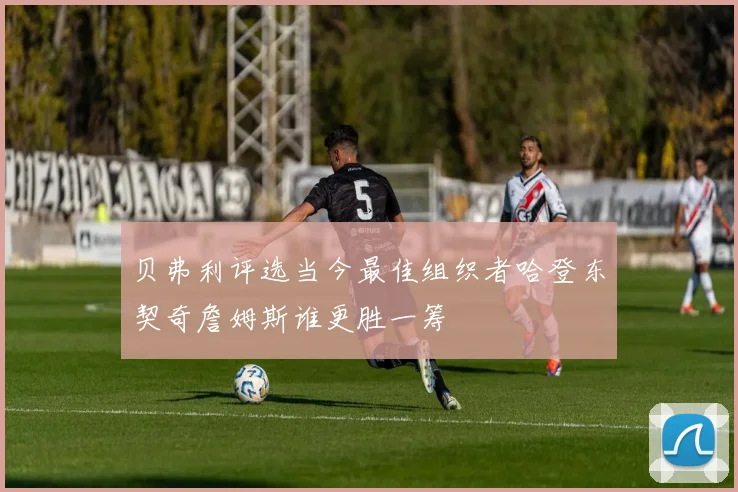 贝弗利评选当今最佳组织者哈登东契奇詹姆斯谁更胜一筹