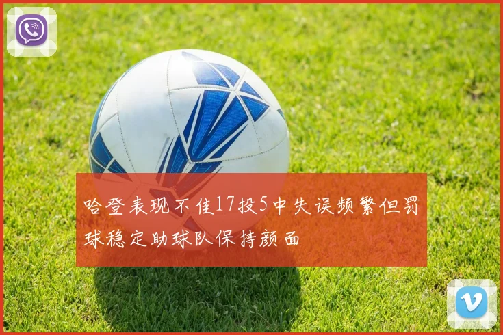 哈登表现不佳17投5中失误频繁但罚球稳定助球队保持颜面