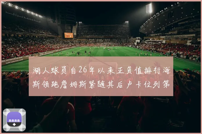 湖人球员自26年以来正负值排行海斯领跑詹姆斯紧随其后卢卡位列第五