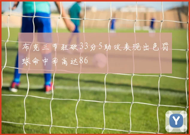 布克三节狂砍33分5助攻表现出色罚球命中率高达86