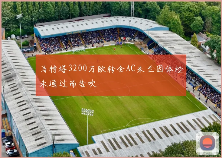 马特塔3200万欧转会AC米兰因体检未通过而告吹