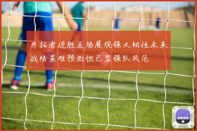 开拓者连胜五场展现强大韧性未来战绩虽难预测但已显强队风范