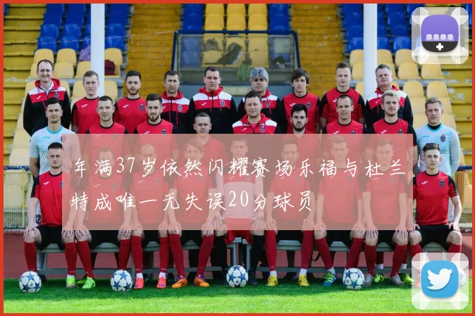 年满37岁依然闪耀赛场乐福与杜兰特成唯一无失误20分球员